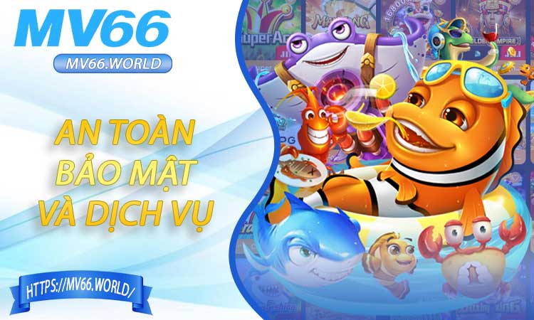 An toàn, bảo mật và dịch vụ khách hàng tại sảnh Bắn Cá MV66
