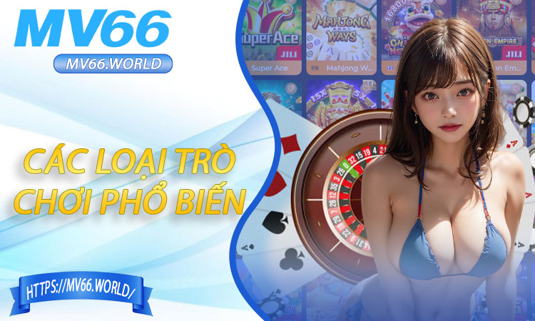 Các loại trò chơi phổ biến trong sảnh casino MV66
