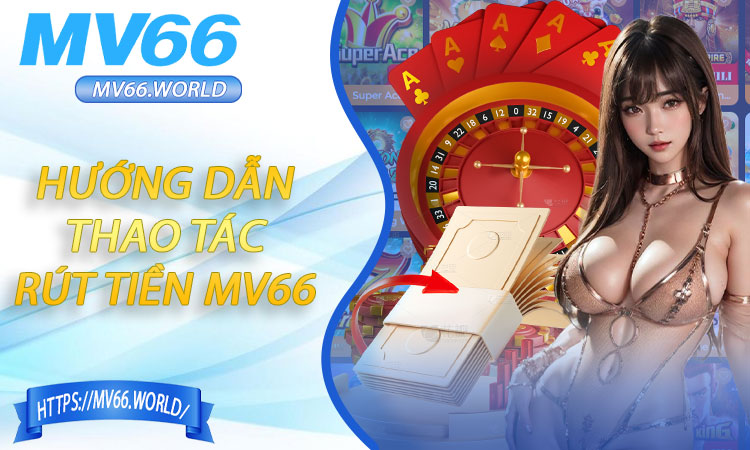 Hướng dẫn thực hiện thao tác rút tiền MV66